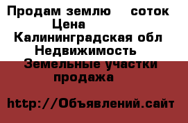 Продам землю  8 соток   › Цена ­ 160 000 - Калининградская обл. Недвижимость » Земельные участки продажа   